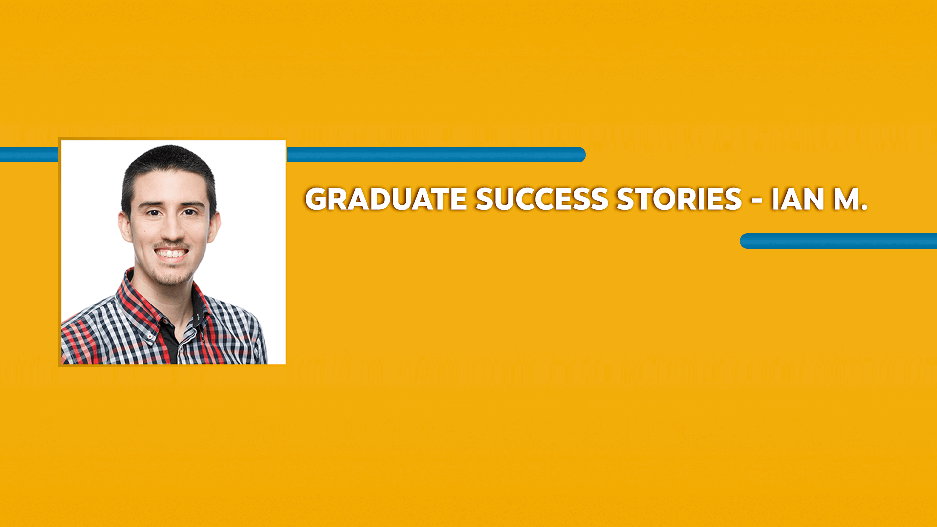 Orange rectangle with a picture of a man wearing a shirt and Graduate Success Stories - Ian M. text in white font