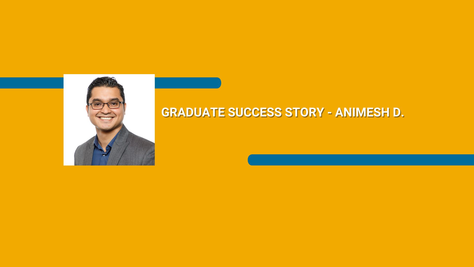 Orange rectangle with a picture of a man wearing a suit and Graduate Success Story - Animesh D. text in white font
